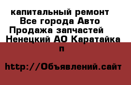 капитальный ремонт - Все города Авто » Продажа запчастей   . Ненецкий АО,Каратайка п.